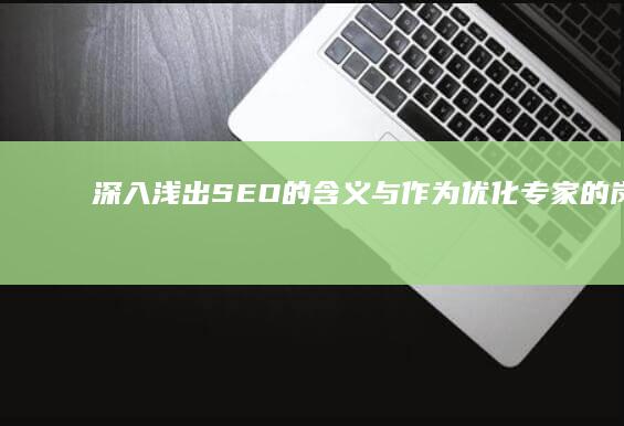 深入浅出：SEO的含义与作为优化专家的岗位职责