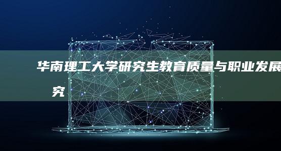 华南理工大学研究生教育质量与职业发展研究